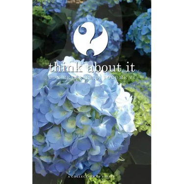 Think About It Volume VI: A Collection of Essays