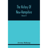 The History Of New-Hampshire. Comprehending The Events Of One Complete Century And Seventy-Five Years From The Discovery Of The River Pascataqua To Th