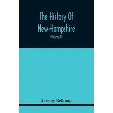 The History Of New-Hampshire. Comprehending The Events Of One Complete Century And Seventy-Five Years From The Discovery Of The River Pascataqua To Th