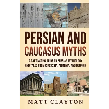 Persian and Caucasus Myths: A Captivating Guide to Persian Mythology and Tales from Circassia, Armenia, and Georgia