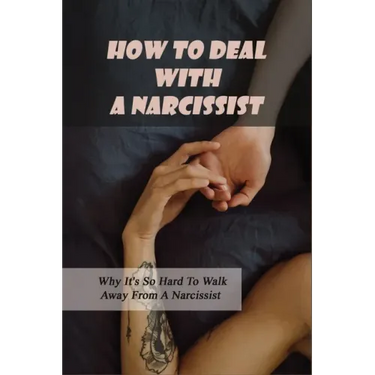 How To Deal With A Narcissist: Why It's So Hard To Walk Away From A Narcissist: Ways To Detox Your Entire Life Effectively