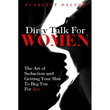 Dirty Talk For Women: The Art of Seduction and Getting Your Man To Beg You For Sex