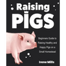 Raising Pigs: Beginners Guide to Raising Healthy and Happy Pigs on a Small Homestead