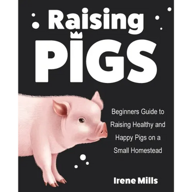 Raising Pigs: Beginners Guide to Raising Healthy and Happy Pigs on a Small Homestead