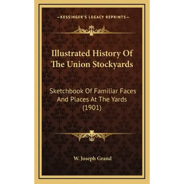 Illustrated History Of The Union Stockyards: Sketchbook Of Familiar Faces And Places At The Yards (1901)