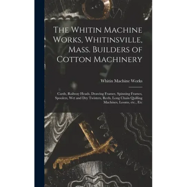 The Whitin Machine Works, Whitinsville, Mass. Builders of Cotton Machinery: Cards, Railway Heads, Drawing Frames, Spinning Frames, Spoolers, Wet and D