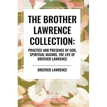 The Brother Lawrence Collection: Practice and Presence of God, Spiritual Maxims, the Life of Brother Lawrence