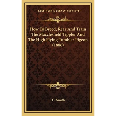 How To Breed, Rear And Train The Macclesfield Tippler And The High Flying Tumbler Pigeon (1886)