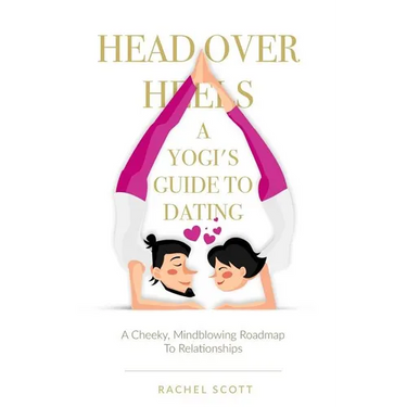 Head Over Heels: A Yogi's Guide To Dating: A cheeky, mindblowing roadmap to relationships