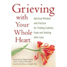 Grieving with Your Whole Heart: Spiritual Wisdom and Practice for Finding Comfort, Hope and Healing After Loss