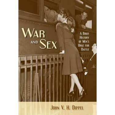 War and Sex: A Brief History of Men's Urge for Battle
