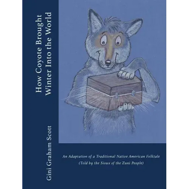 How Coyote Brought Winter into the World: An Adaptation of a Traditional Native American Folktale (Told by the Zuni People)