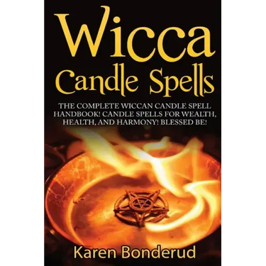 Wicca Candle Spells: The Complete Wiccan Candle Spell Handbook Candle Spells for Wealth, Health, and Harmony. Blessed Be!