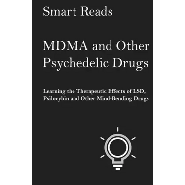 MDMA and Other Psychedelic Drugs: Learn the Therapeutic Effects of LSD, Psilocybin and Other Mind-Bending Drugs