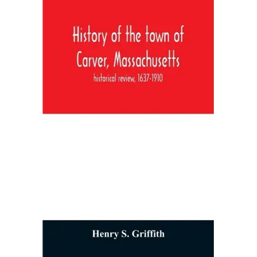 History of the town of Carver, Massachusetts: historical review, 1637-1910