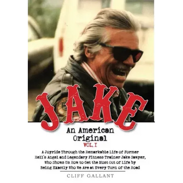 Jake: An American Original. Volume I. The Life of the Legendary Biker, Bodybuilder, and Hell's Angel