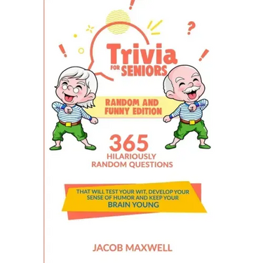Trivia for Seniors: Random and Funny Edition. 365 Hilariously Random Questions That Will Test Your Wit, Develop Your Sense of Humor and Ke