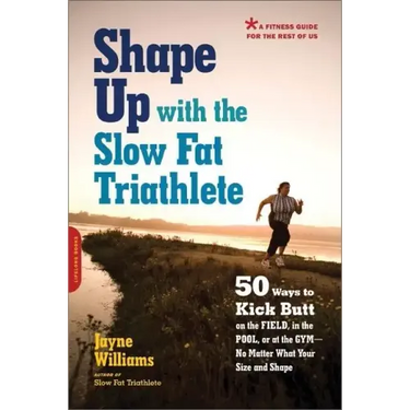 Shape Up with the Slow Fat Triathlete: 50 Ways to Kick Butt on the Field, in the Pool, or at the Gym -- No Matter What Your Size and Shape