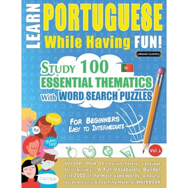 Learn Portuguese While Having Fun! - For Beginners: EASY TO INTERMEDIATE - STUDY 100 ESSENTIAL THEMATICS WITH WORD SEARCH PUZZLES - VOL.1 - Uncover Ho