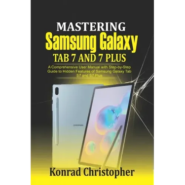 Mastering Samsung Galaxy Tab S7 and S7 plus: A comprehensive User Manual With Step-by-Step Guide to hidden features of Samsung Galaxy Tab S7 and S7 pl