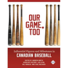 Our Game, Too: Influential Figures and Milestones in Canadian Baseball