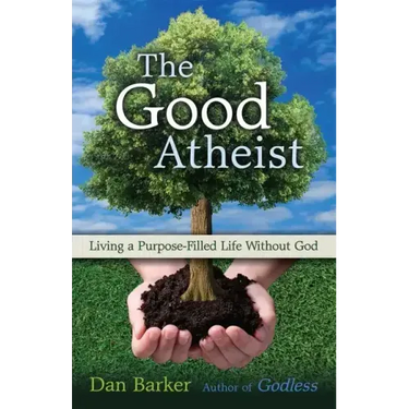 The Good Atheist: Living a Purpose-Filled Life Without God