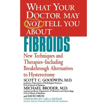 What Your Doctor May Not Tell You about Fibroids: New Techniques and Therapies-Including Breakthrough Alternatives to Hysterectomy