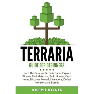 Terraria Guide For Beginners: Learn The Basics of Terraria Game, Explore Biomes, Find Materials, Build Houses, Craft Items, Discover Powerful Weapon