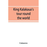 King Kalakaua's tour round the world: a sketch of incidents of travel