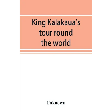 King Kalakaua's tour round the world: a sketch of incidents of travel