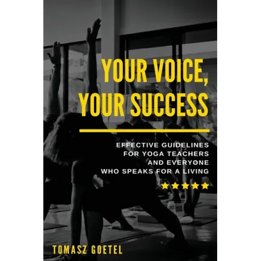 Your Voice, Your Success: Effective Guidelines for Yoga Teachers and Everyone Who Speaks for a Living