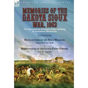 Memories of the Dakota Sioux War, 1862: Two Eyewitness Accounts of the Uprising in Southwest Minnesota----Recollections of the Sioux Massacre by Oscar