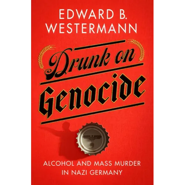 Drunk on Genocide: Alcohol and Mass Murder in Nazi Germany