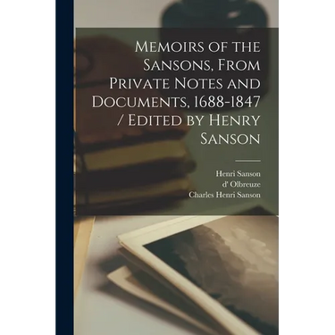 Memoirs of the Sansons, From Private Notes and Documents, 1688-1847 / Edited by Henry Sanson