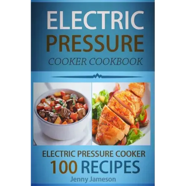 Electric Pressure Cooker Cookbook: 100 Electric Pressure Cooker Recipes: Delicious, Quick And Easy To Prepare Pressure Cooker Recipes With An Easy Ste