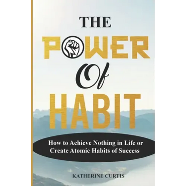 The Power of Habit: How to Achieve Nothing in Life or Create Atomic Habits of Success