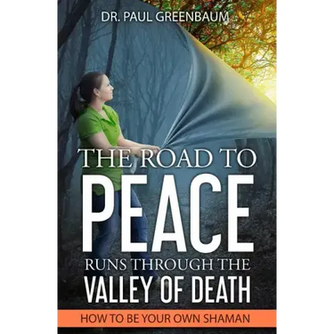 The Road To Peace Runs Through The Valley Of Death: How To Be Your Own Shaman