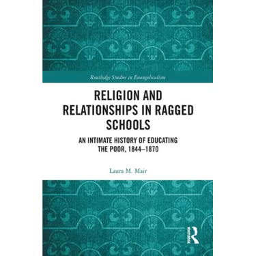 Religion and Relationships in Ragged Schools: An Intimate History of Educating the Poor, 1844-1870