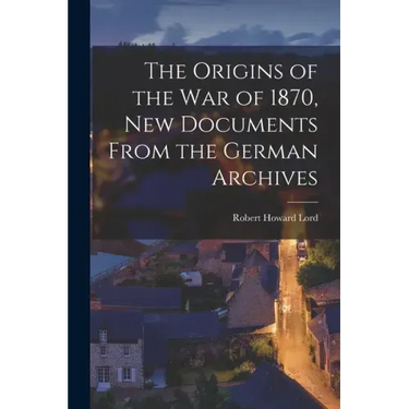 The Origins of the War of 1870, New Documents From the German Archives