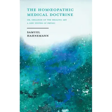 The Homoeopathic Medical Doctrine - Or, Organon of the Healing Art - A New System of Physic;With an Essay From Allopathy and Homoeopathy Before Judgem