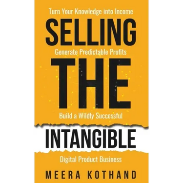 Selling The Intangible: Turn Your Knowledge into Income. Generate Predictable Profits. Build a Wildly Successful Digital Product Business.