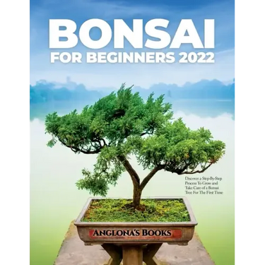 Bonsai for Beginners 2022: Discover a Step-By-Step Process To Grow and Take Care of a Bonsai Tree For The First Time