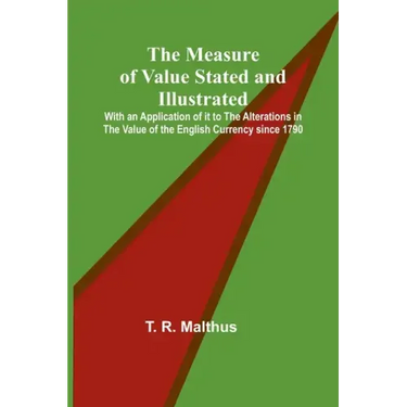 The Measure of Value Stated and Illustrated; With an Application of it to the Alterations in the Value of the English Currency since 1790