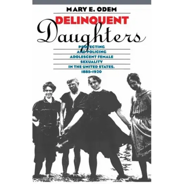 Delinquent Daughters: Protecting and Policing Adolescent Female Sexuality in the United States, 1885-1920