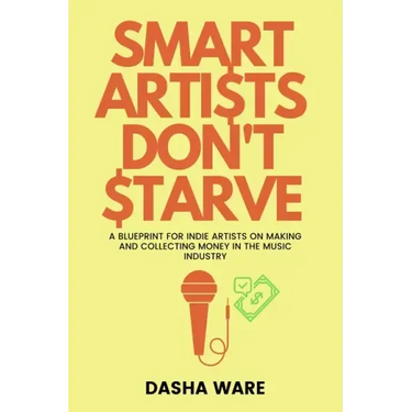 Smart Artists Don't Starve: A Blueprint For Indie Artists On Making And Collecting Money In The Music Industry