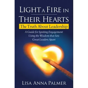Light a Fire in Their Hearts: The Truth about Leadership