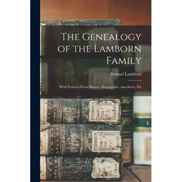 The Genealogy of the Lamborn Family: With Extracts From History, Biographies, Anecdotes, Etc