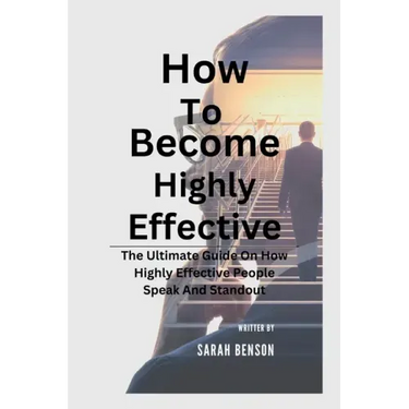 How To Become Highly Effective: The Ultimate Guide On How Highly Effective People Speak And Standout