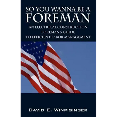 So You Wanna Be a Foreman: An Electrical Construction Foreman's Guide to Efficient Labor Management