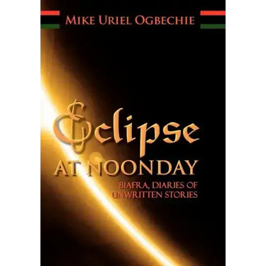 Eclipse at Noonday: Biafra, Diaries of Unwritten Stories